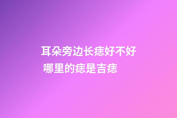 耳朵旁边长痣好不好 哪里的痣是吉痣